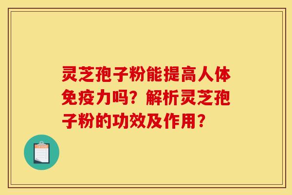 靈芝孢子粉能提高人體免疫力嗎？解析靈芝孢子粉的功效及作用？