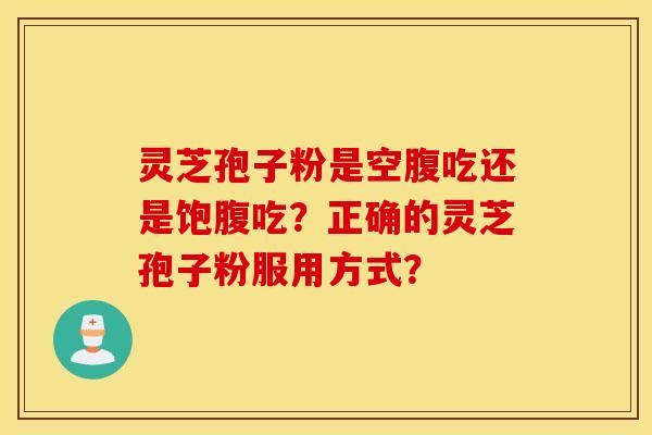 靈芝孢子粉是空腹吃還是飽腹吃？正確的靈芝孢子粉服用方式？