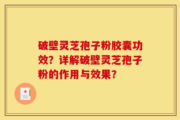 破壁靈芝孢子粉膠囊功效？詳解破壁靈芝孢子粉的作用與效果？