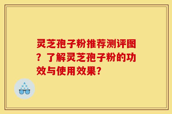 靈芝孢子粉推薦測評圖？了解靈芝孢子粉的功效與使用效果？