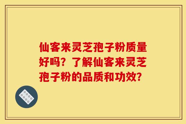 仙客來靈芝孢子粉質量好嗎？了解仙客來靈芝孢子粉的品質和功效？