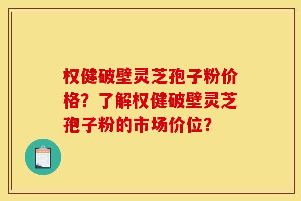 權健破壁靈芝孢子粉價格？了解權健破壁靈芝孢子粉的市場價位？