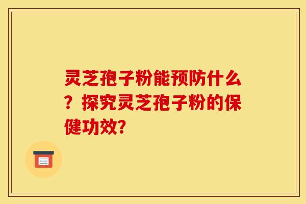 靈芝孢子粉能預防什么？探究靈芝孢子粉的保健功效？