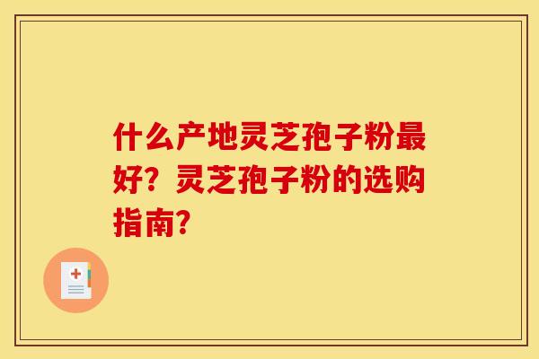 什么產地靈芝孢子粉最好？靈芝孢子粉的選購指南？