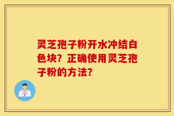 靈芝孢子粉開水沖結白色塊？正確使用靈芝孢子粉的方法？