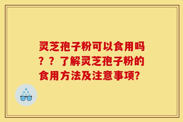 靈芝孢子粉可以食用嗎？？了解靈芝孢子粉的食用方法及注意事項？