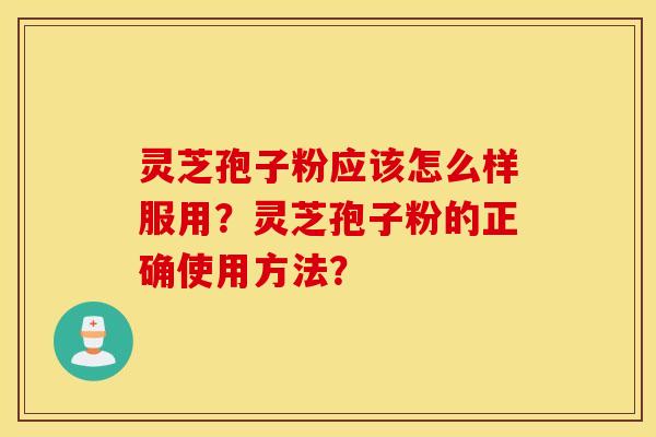 靈芝孢子粉應該怎么樣服用？靈芝孢子粉的正確使用方法？