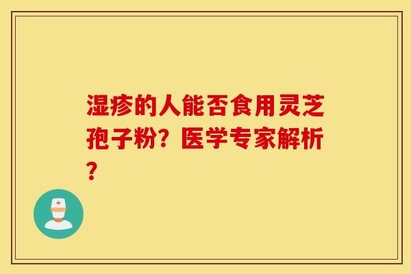 濕疹的人能否食用靈芝孢子粉？醫學專家解析？