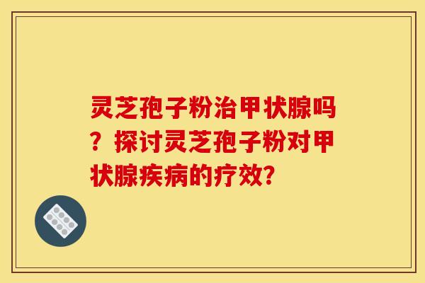 靈芝孢子粉嗎？探討靈芝孢子粉對的療效？