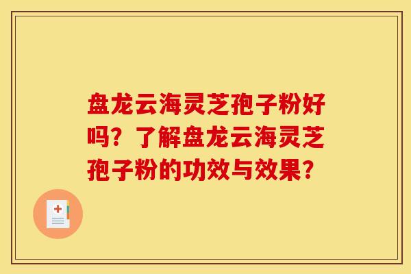 盤龍云海靈芝孢子粉好嗎？了解盤龍云海靈芝孢子粉的功效與效果？