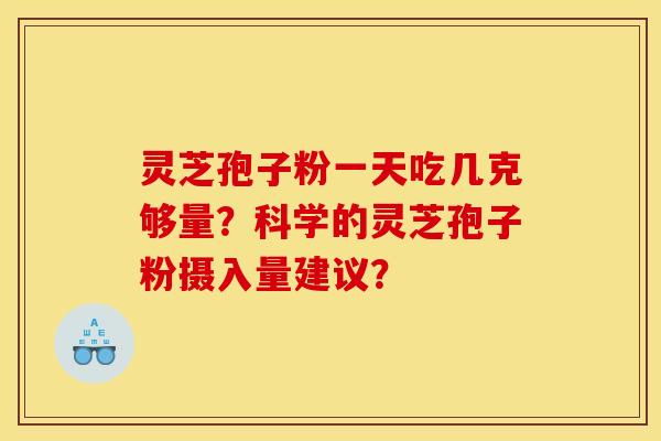 靈芝孢子粉一天吃幾克夠量？科學的靈芝孢子粉攝入量建議？