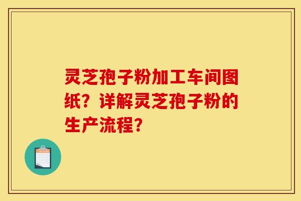 靈芝孢子粉加工車間圖紙？詳解靈芝孢子粉的生產流程？