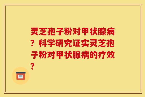 靈芝孢子粉對甲狀腺病？科學研究證實靈芝孢子粉對甲狀腺病的療效？