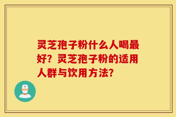 靈芝孢子粉什么人喝最好？靈芝孢子粉的適用人群與飲用方法？