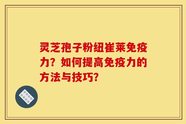 靈芝孢子粉紐崔萊免疫力？如何提高免疫力的方法與技巧？