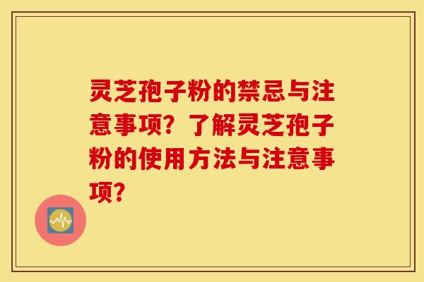 靈芝孢子粉的禁忌與注意事項？了解靈芝孢子粉的使用方法與注意事項？