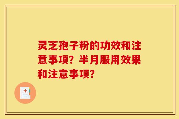 靈芝孢子粉的功效和注意事項？半月服用效果和注意事項？