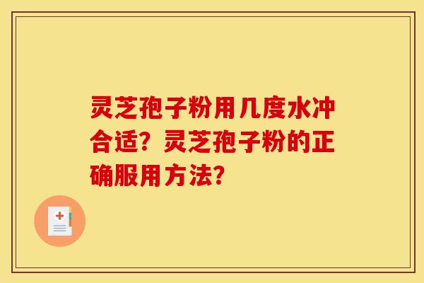 靈芝孢子粉用幾度水沖合適？靈芝孢子粉的正確服用方法？