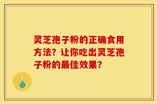 靈芝孢子粉的正確食用方法？讓你吃出靈芝孢子粉的佳效果？