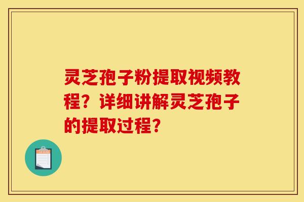 靈芝孢子粉提取視頻教程？詳細講解靈芝孢子的提取過程？