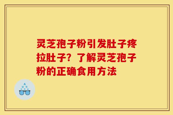 靈芝孢子粉引發肚子疼拉肚子？了解靈芝孢子粉的正確食用方法