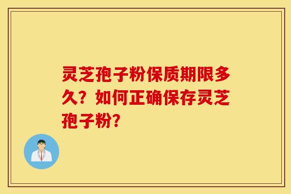 靈芝孢子粉保質期限多久？如何正確保存靈芝孢子粉？