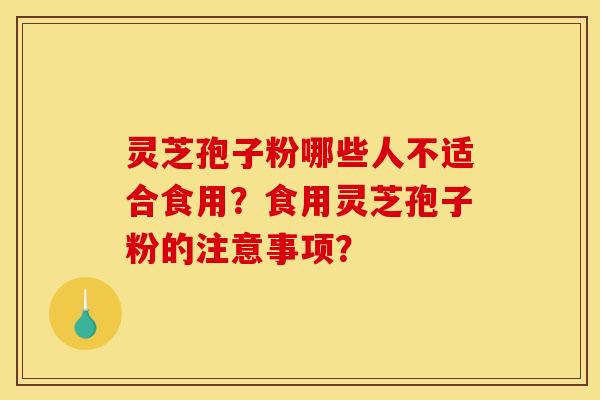 靈芝孢子粉哪些人不適合食用？食用靈芝孢子粉的注意事項？