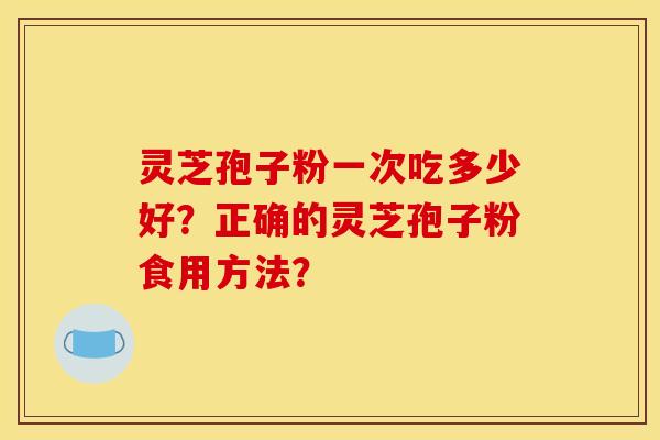 靈芝孢子粉一次吃多少好？正確的靈芝孢子粉食用方法？