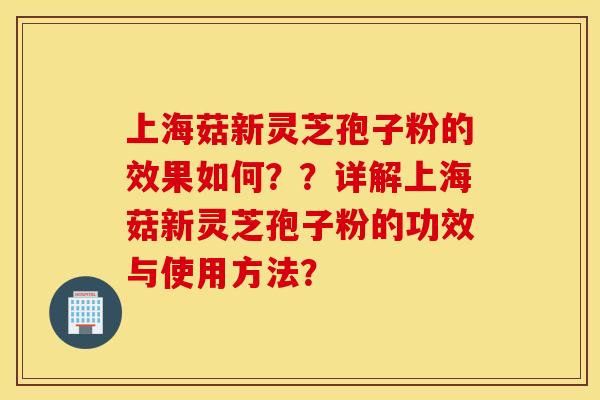 上海菇新靈芝孢子粉的效果如何？？詳解上海菇新靈芝孢子粉的功效與使用方法？