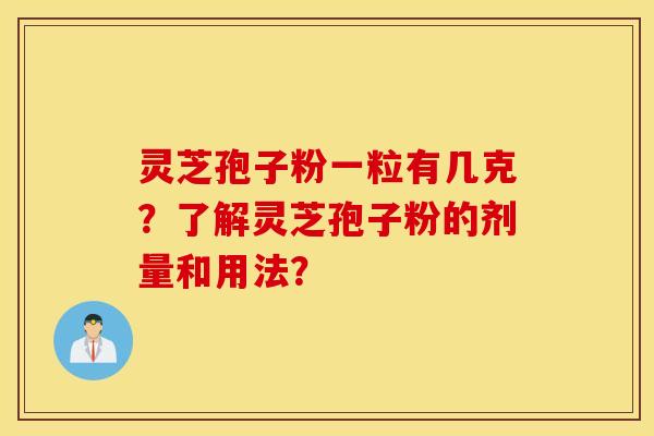 靈芝孢子粉一粒有幾克？了解靈芝孢子粉的劑量和用法？