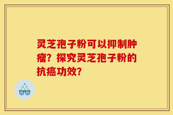 靈芝孢子粉可以抑制腫瘤？探究靈芝孢子粉的抗癌功效？