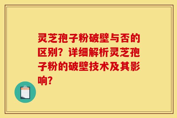 靈芝孢子粉破壁與否的區別？詳細解析靈芝孢子粉的破壁技術及其影響？