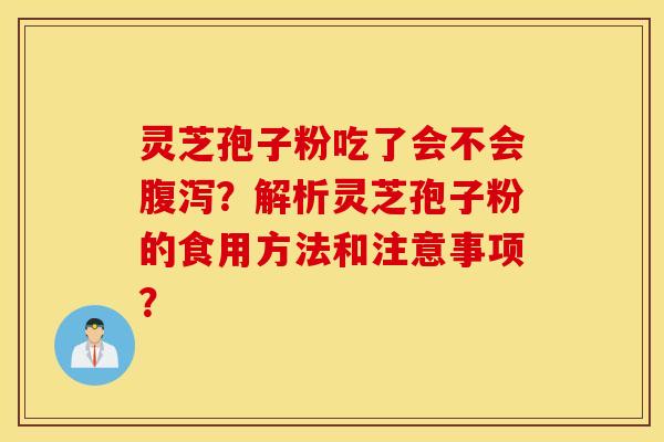 靈芝孢子粉吃了會不會腹瀉？解析靈芝孢子粉的食用方法和注意事項？