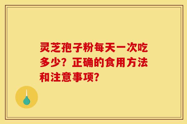 靈芝孢子粉每天一次吃多少？正確的食用方法和注意事項？