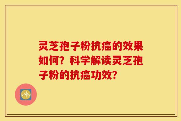 靈芝孢子粉抗癌的效果如何？科學解讀靈芝孢子粉的抗癌功效？