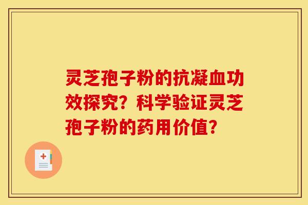 靈芝孢子粉的抗凝血功效探究？科學驗證靈芝孢子粉的藥用價值？