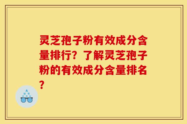 靈芝孢子粉有效成分含量排行？了解靈芝孢子粉的有效成分含量排名？