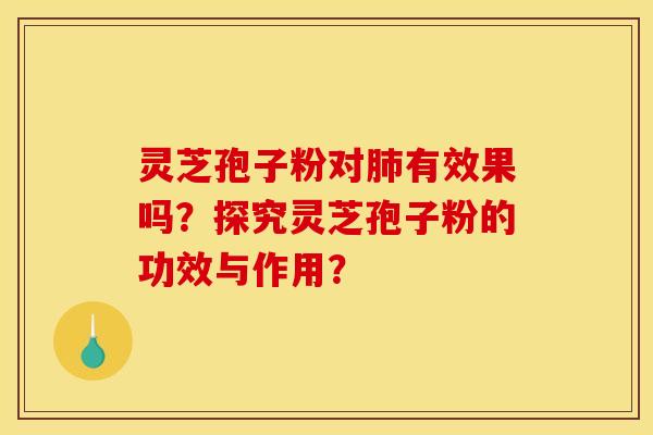 靈芝孢子粉對肺有效果嗎？探究靈芝孢子粉的功效與作用？