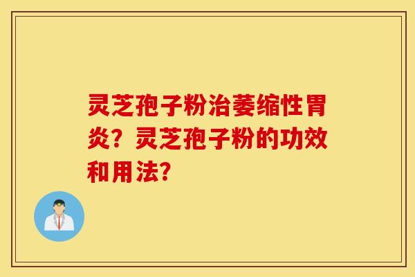 靈芝孢子粉治萎縮性胃炎？靈芝孢子粉的功效和用法？