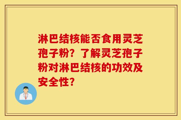 淋巴結核能否食用靈芝孢子粉？了解靈芝孢子粉對淋巴結核的功效及安全性？