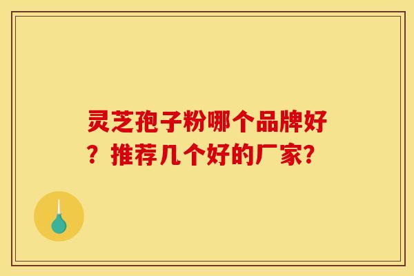 靈芝孢子粉哪個品牌好？推薦幾個好的廠家？