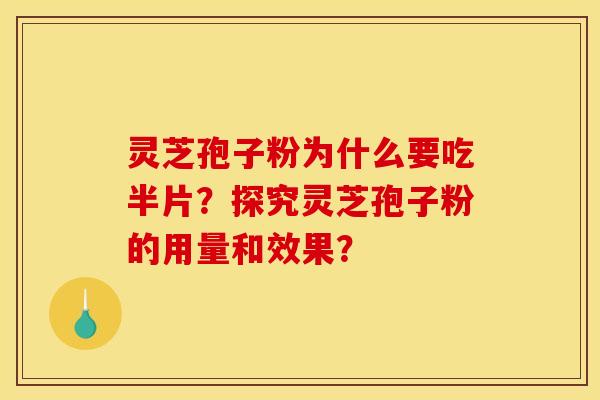 靈芝孢子粉為什么要吃半片？探究靈芝孢子粉的用量和效果？