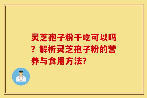 靈芝孢子粉干吃可以嗎？解析靈芝孢子粉的營養與食用方法？