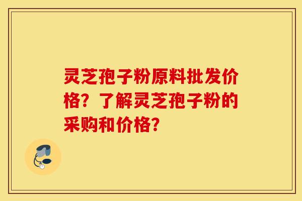 靈芝孢子粉原料批發價格？了解靈芝孢子粉的采購和價格？