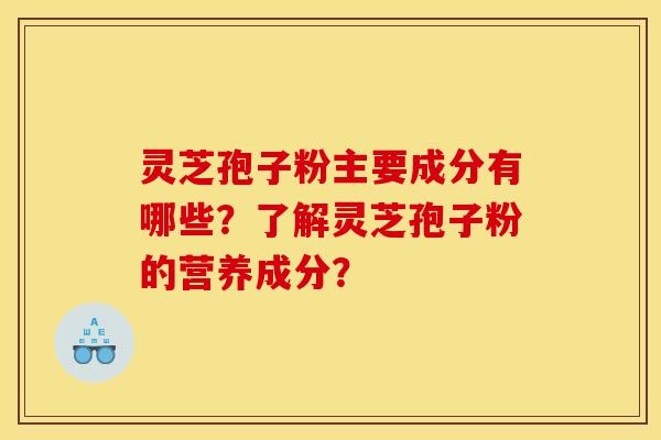 靈芝孢子粉主要成分有哪些？了解靈芝孢子粉的營養成分？