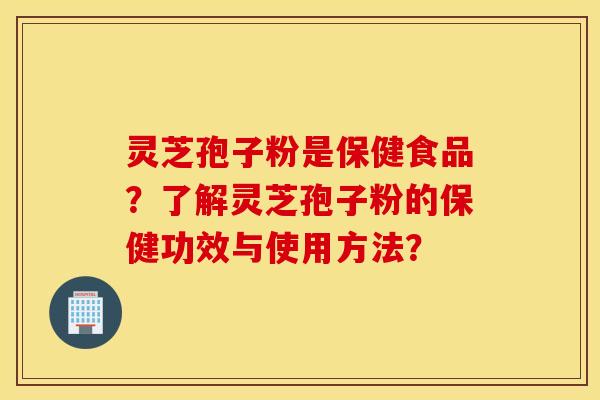 靈芝孢子粉是保健食品？了解靈芝孢子粉的保健功效與使用方法？