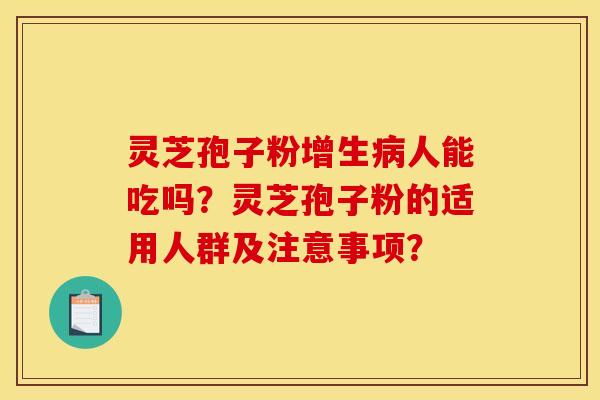 靈芝孢子粉增生病人能吃嗎？靈芝孢子粉的適用人群及注意事項？