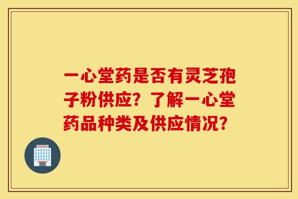 一心堂藥是否有靈芝孢子粉供應？了解一心堂藥品種類及供應情況？