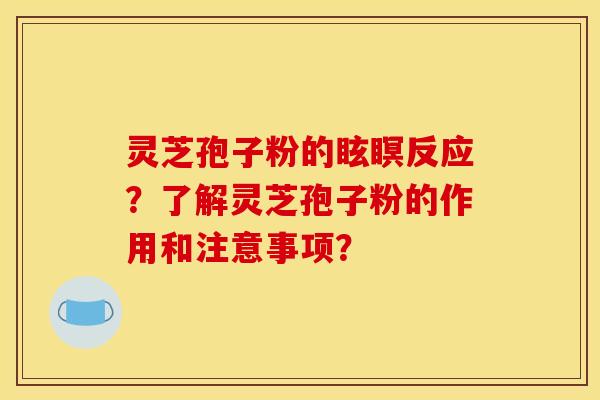 靈芝孢子粉的眩瞑反應？了解靈芝孢子粉的作用和注意事項？