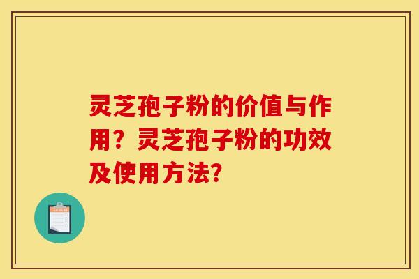 靈芝孢子粉的價值與作用？靈芝孢子粉的功效及使用方法？